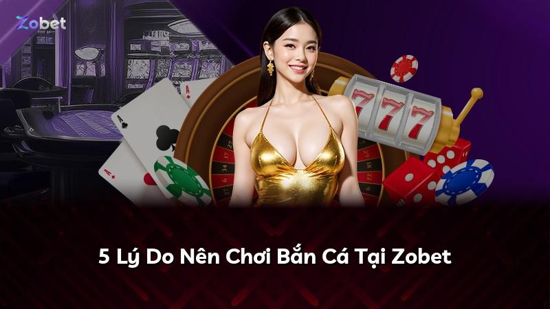5 Lý Do Nên Chơi Bắn Cá Tại Zobet