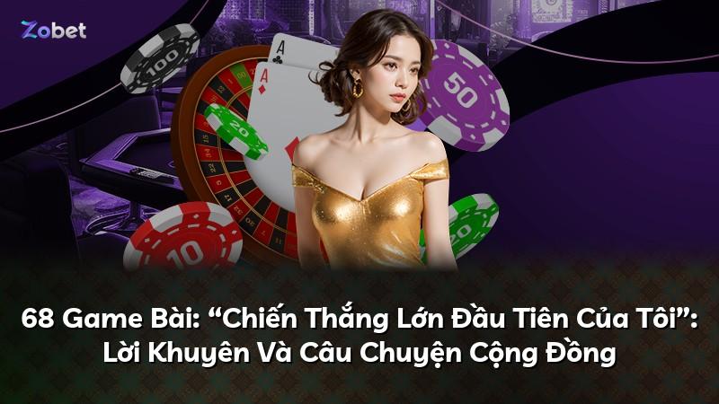 68 Game Bài: “Chiến Thắng Lớn Đầu Tiên Của Tôi”: Lời Khuyên Và Câu Chuyện Cộng Đồng