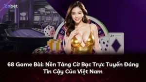 68 Game Bài: Nền Tảng Cờ Bạc Trực Tuyến Đáng Tin Cậy Của Việt Nam