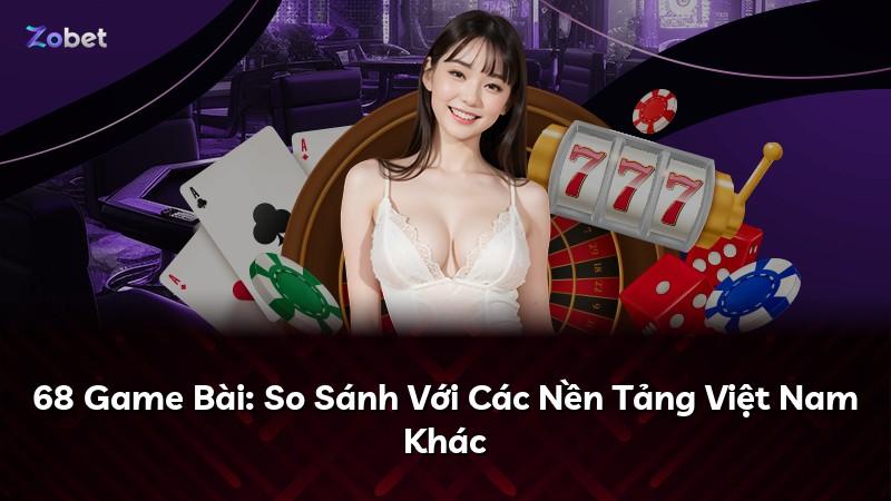 68 Game Bài: So Sánh Với Các Nền Tảng Việt Nam Khác