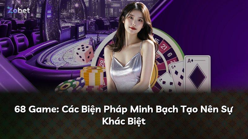 68 Game: Các Biện Pháp Minh Bạch Tạo Nên Sự Khác Biệt