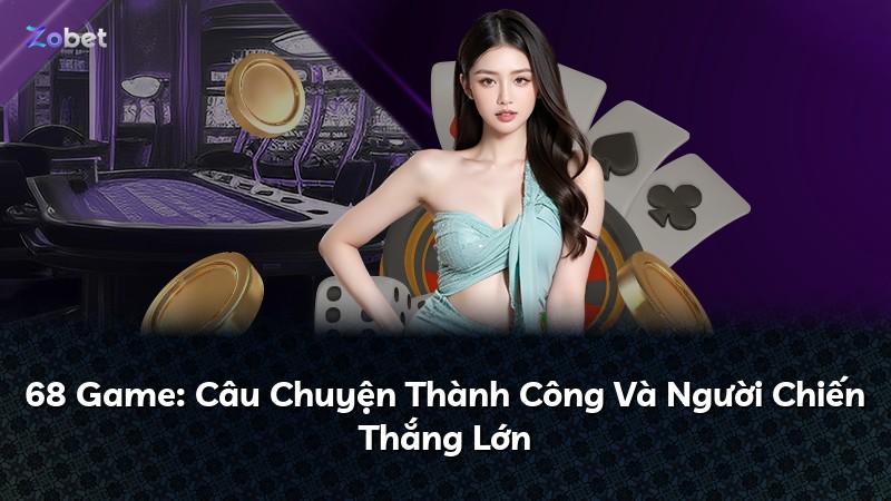 68 Game: Câu Chuyện Thành Công Và Người Chiến Thắng Lớn