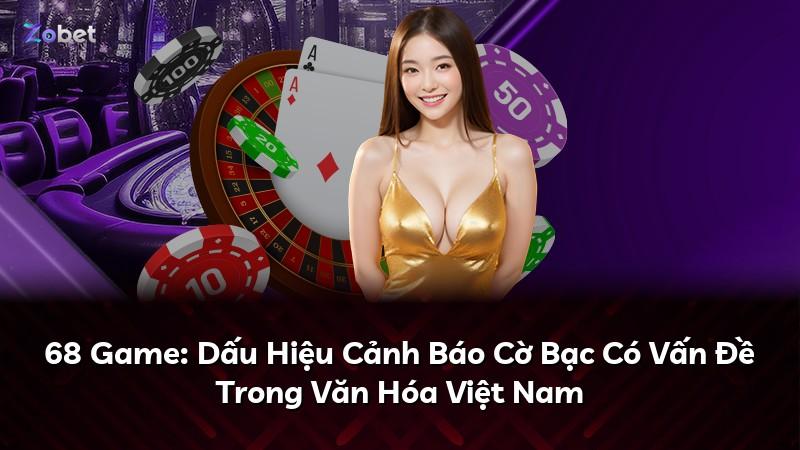 68 Game: Dấu Hiệu Cảnh Báo Cờ Bạc Có Vấn Đề Trong Văn Hóa Việt Nam