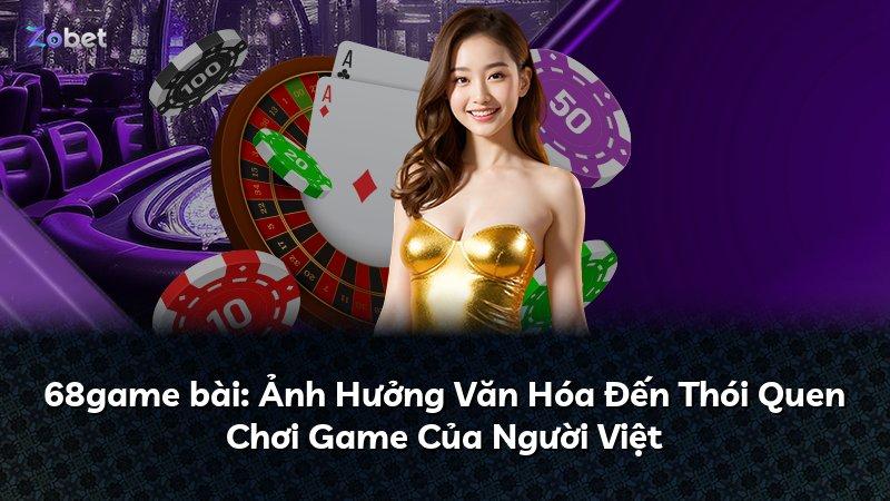 68game bài: Ảnh Hưởng Văn Hóa Đến Thói Quen Chơi Game Của Người Việt