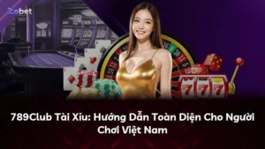 789Club Tài Xỉu: Hướng Dẫn Toàn Diện Cho Người Chơi Việt Nam