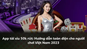App tài xỉu 50k rút: Hướng dẫn toàn diện cho người chơi Việt Nam 2025