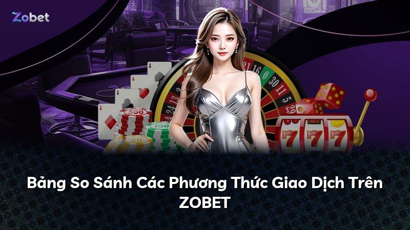 Bảng So Sánh Các Phương Thức Giao Dịch Trên ZOBET