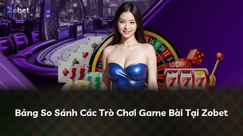 Bảng So Sánh Các Trò Chơi Game Bài Tại Zobet
