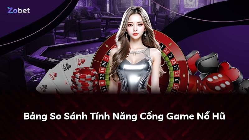 Bảng So Sánh Tính Năng Cổng Game Nổ Hũ