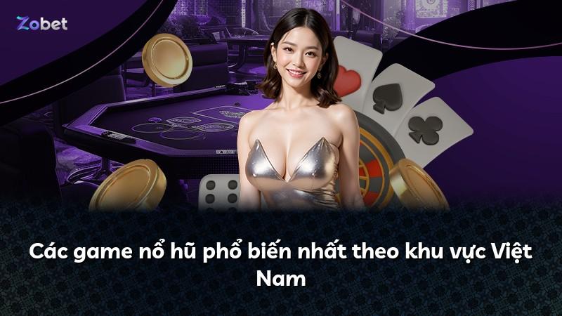 Các game nổ hũ phổ biến nhất theo khu vực Việt Nam