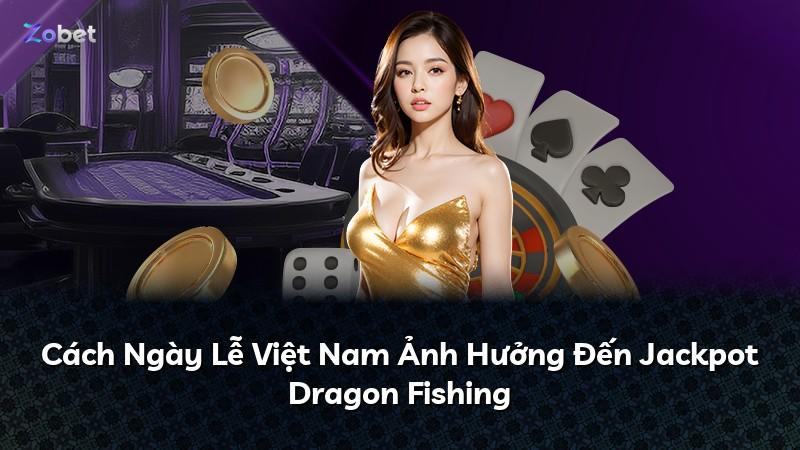 Cách Ngày Lễ Việt Nam Ảnh Hưởng Đến Jackpot Dragon Fishing