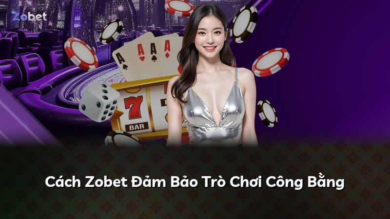 Cách Zobet Đảm Bảo Trò Chơi Công Bằng