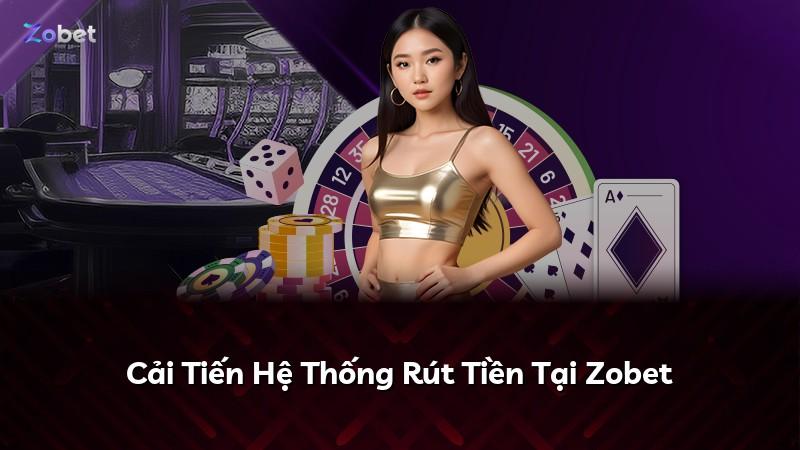 Cải Tiến Hệ Thống Rút Tiền Tại Zobet
