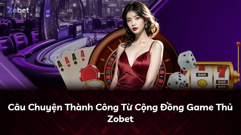Câu Chuyện Thành Công Từ Cộng Đồng Game Thủ Zobet