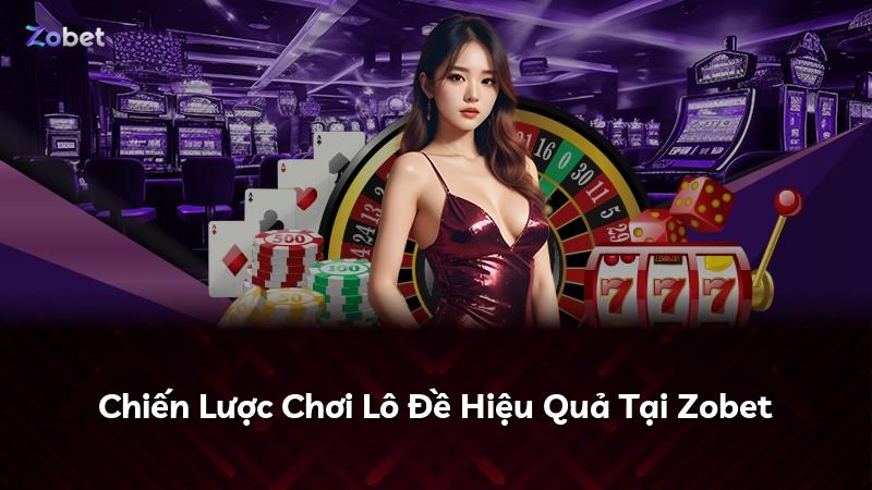 Chiến Lược Chơi Lô Đề Hiệu Quả Tại Zobet