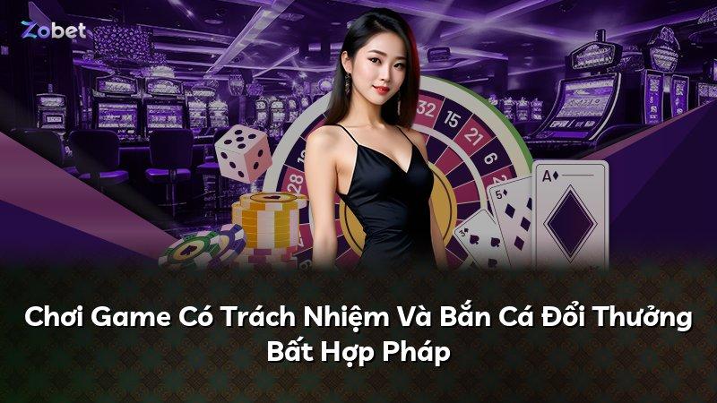 Chơi Game Có Trách Nhiệm Và Bắn Cá Đổi Thưởng Bất Hợp Pháp