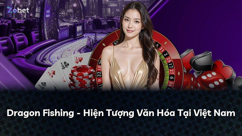 Dragon Fishing - Hiện Tượng Văn Hóa Tại Việt Nam