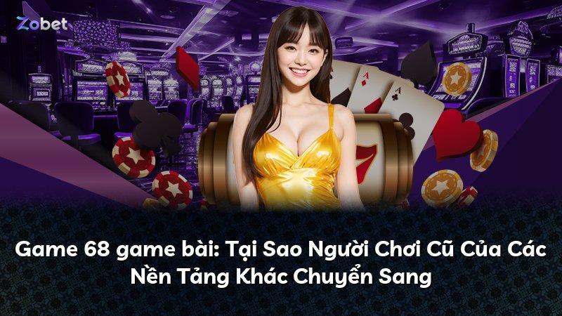 Game 68 game bài: Tại Sao Người Chơi Cũ Của Các Nền Tảng Khác Chuyển Sang