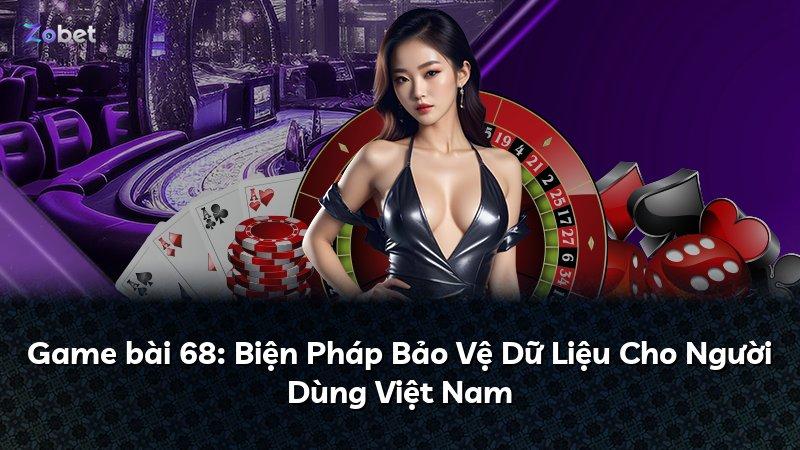 Game bài 68: Biện Pháp Bảo Vệ Dữ Liệu Cho Người Dùng Việt Nam
