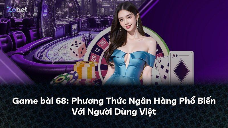 Game bài 68: Phương Thức Ngân Hàng Phổ Biến Với Người Dùng Việt