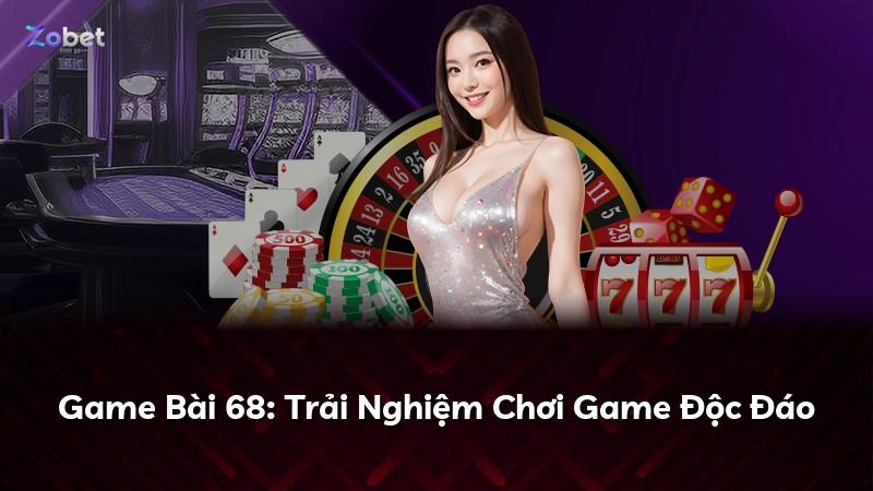 Game Bài 68: Trải Nghiệm Chơi Game Độc Đáo