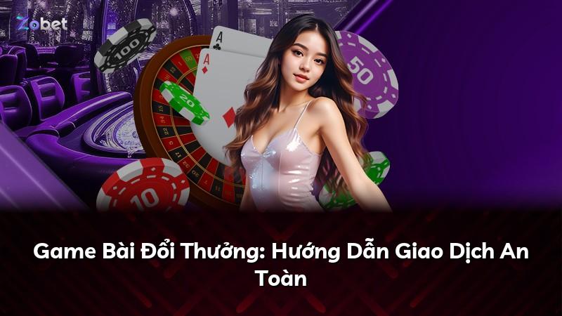 Game Bài Đổi Thưởng: Hướng Dẫn Giao Dịch An Toàn