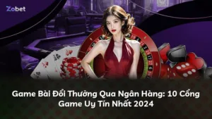 Game Bài Đổi Thưởng Qua Ngân Hàng: 10 Cổng Game Uy Tín Nhất 2025