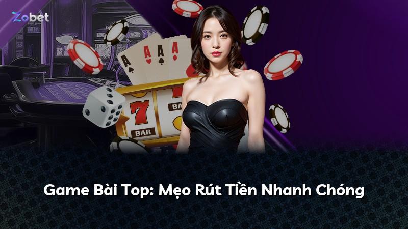 Game Bài Top: Mẹo Rút Tiền Nhanh Chóng