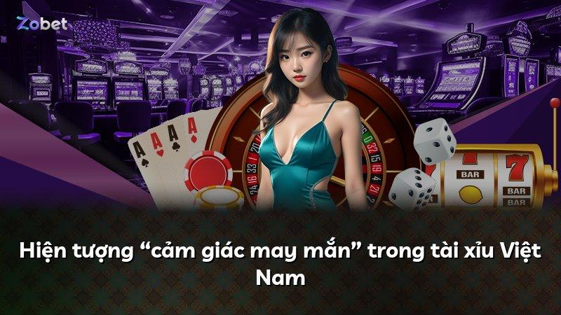 Hiện tượng “cảm giác may mắn” trong tài xỉu Việt Nam