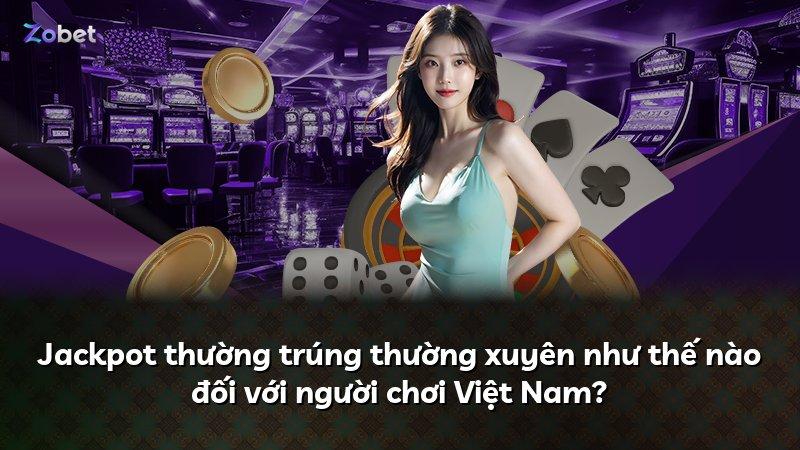 Jackpot thường trúng thường xuyên như thế nào đối với người chơi Việt Nam?