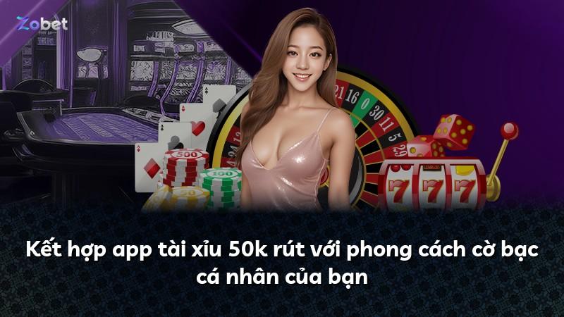 Kết hợp app tài xỉu 50k rút với phong cách cờ bạc cá nhân của bạn