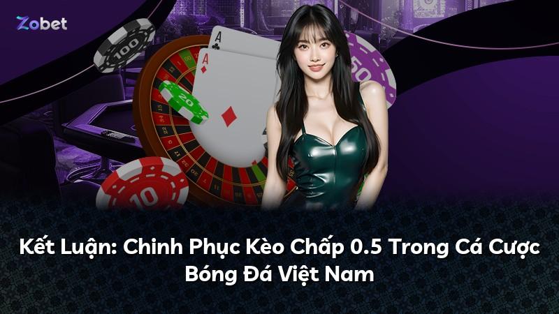 Kết Luận: Chinh Phục Kèo Chấp 0.5 Trong Cá Cược Bóng Đá Việt Nam
