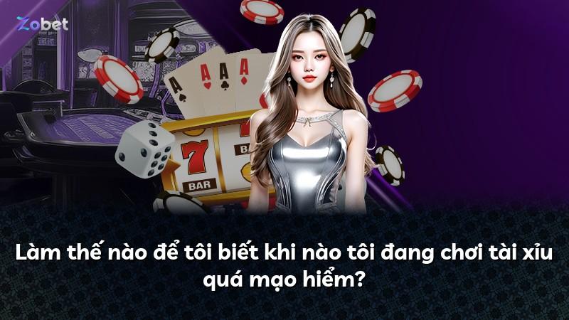 Làm thế nào để tôi biết khi nào tôi đang chơi tài xỉu quá mạo hiểm?