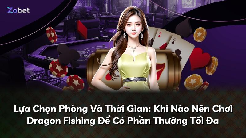 Lựa Chọn Phòng Và Thời Gian: Khi Nào Nên Chơi Dragon Fishing Để Có Phần Thưởng Tối Đa