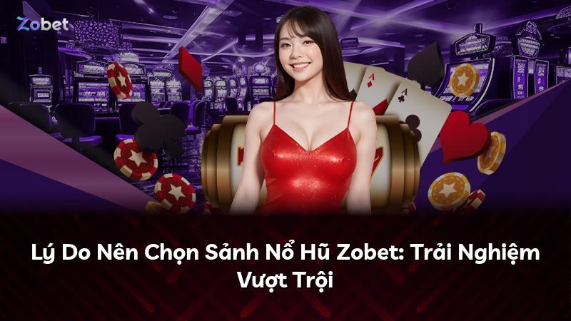 Lý Do Nên Chọn Sảnh Nổ Hũ Zobet: Trải Nghiệm Vượt Trội