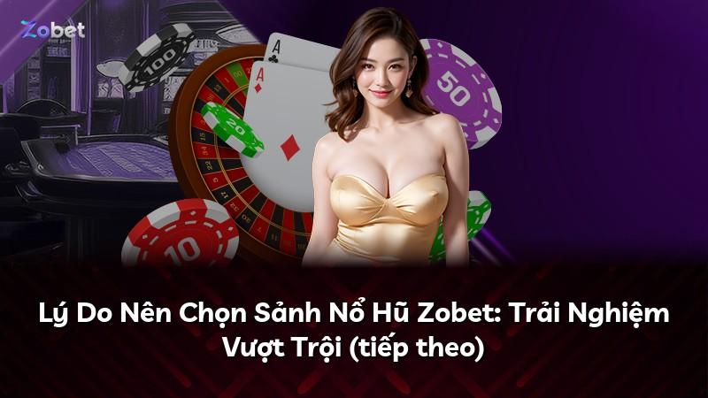 Lý Do Nên Chọn Sảnh Nổ Hũ Zobet: Trải Nghiệm Vượt Trội (tiếp theo)