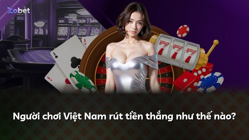 Người chơi Việt Nam rút tiền thắng như thế nào?
