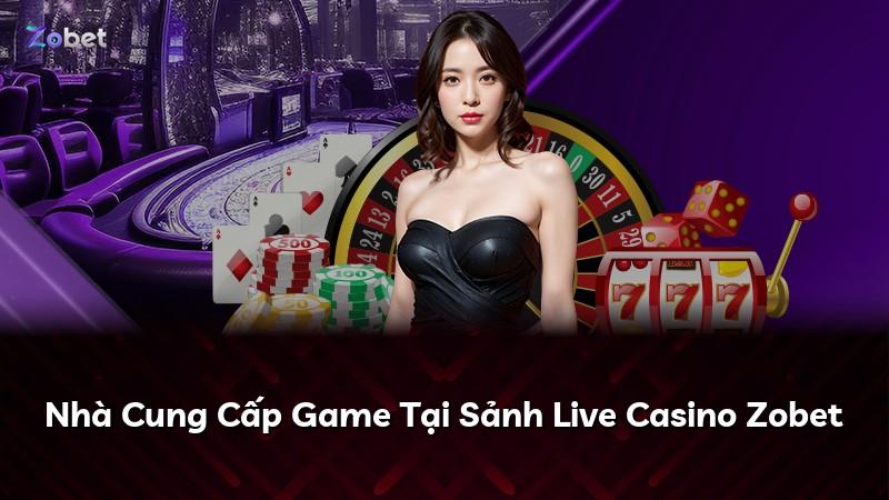 Nhà Cung Cấp Game Tại Sảnh Live Casino Zobet