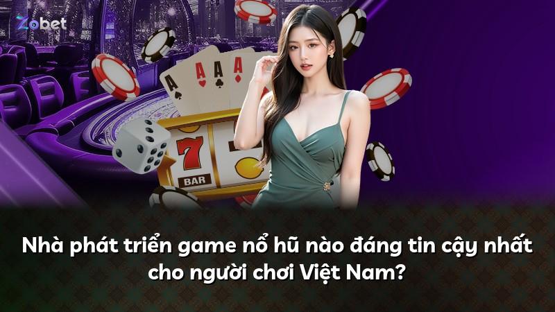 Nhà phát triển game nổ hũ nào đáng tin cậy nhất cho người chơi Việt Nam?