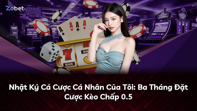 Nhật Ký Cá Cược Cá Nhân Của Tôi: Ba Tháng Đặt Cược Kèo Chấp 0.5