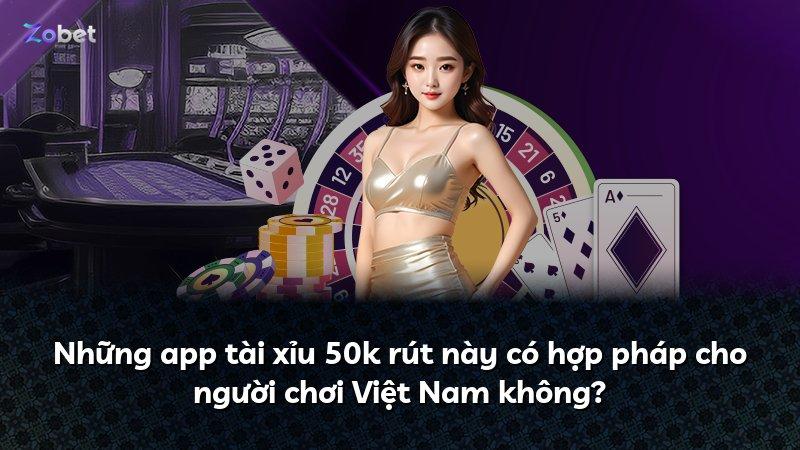 Những app tài xỉu 50k rút này có hợp pháp cho người chơi Việt Nam không?