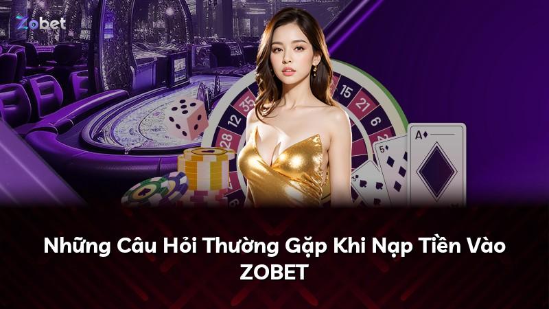 Những Câu Hỏi Thường Gặp Khi Nạp Tiền Vào ZOBET