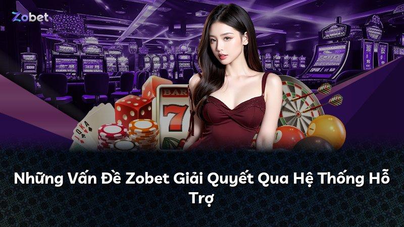 Những Vấn Đề Zobet Giải Quyết Qua Hệ Thống Hỗ Trợ
