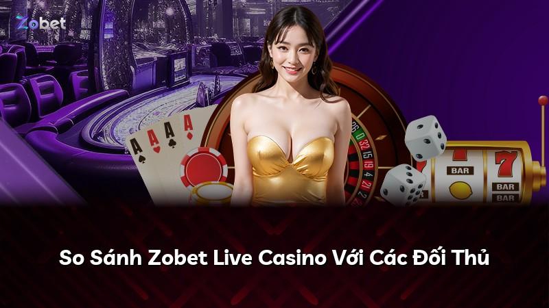 So Sánh Zobet Live Casino Với Các Đối Thủ