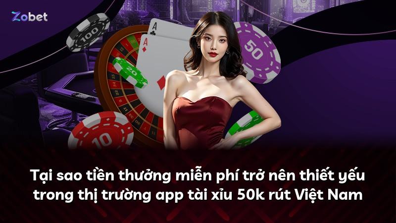 Tại sao tiền thưởng miễn phí trở nên thiết yếu trong thị trường app tài xỉu 50k rút Việt Nam