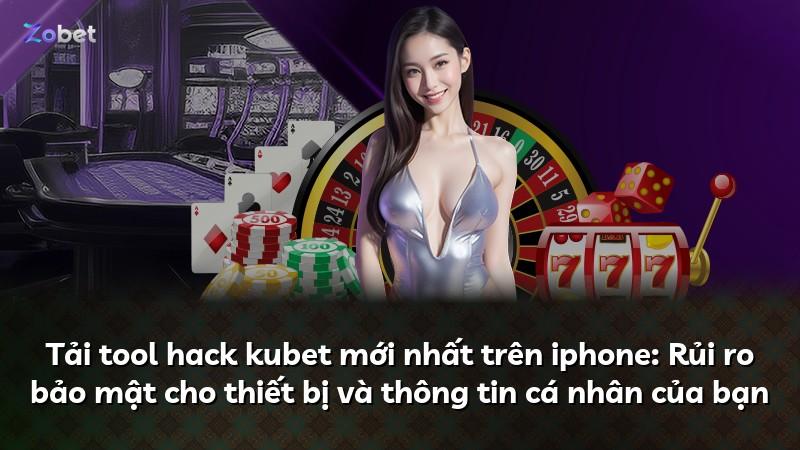 Tải tool hack kubet mới nhất trên iphone: Rủi ro bảo mật cho thiết bị và thông tin cá nhân của bạn
