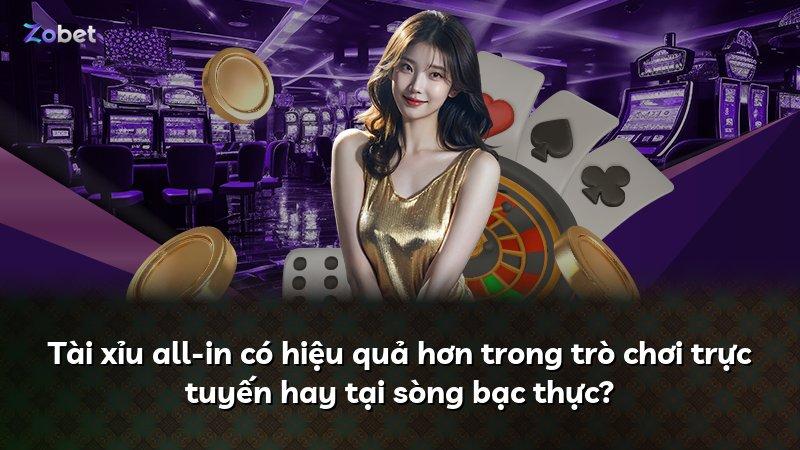 Tài xỉu all-in có hiệu quả hơn trong trò chơi trực tuyến hay tại sòng bạc thực?