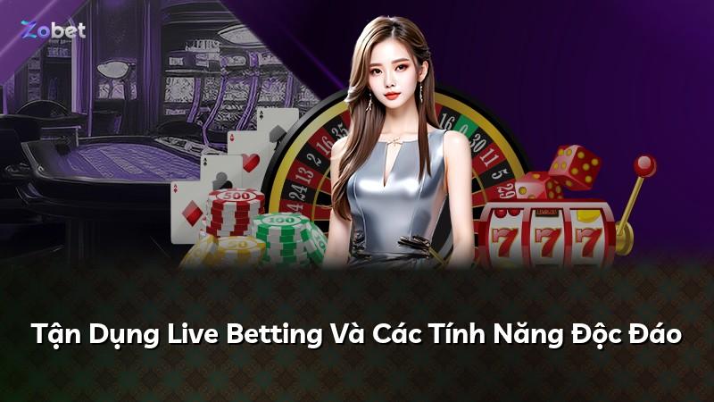 Tận Dụng Live Betting Và Các Tính Năng Độc Đáo