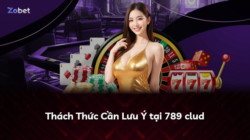 Thách Thức Cần Lưu Ý tại 789 clud