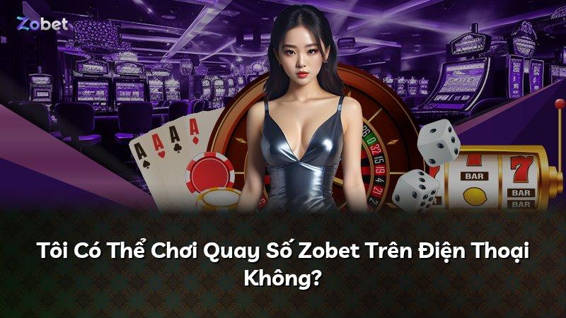 Tôi Có Thể Chơi Quay Số Zobet Trên Điện Thoại Không?